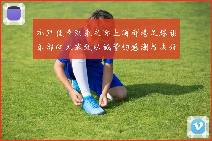元旦佳节到来之际上海海港足球俱乐部向大家致以诚挚的感谢与美好祝福