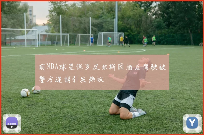 前NBA球星保罗皮尔斯因酒后驾驶被警方逮捕引发热议