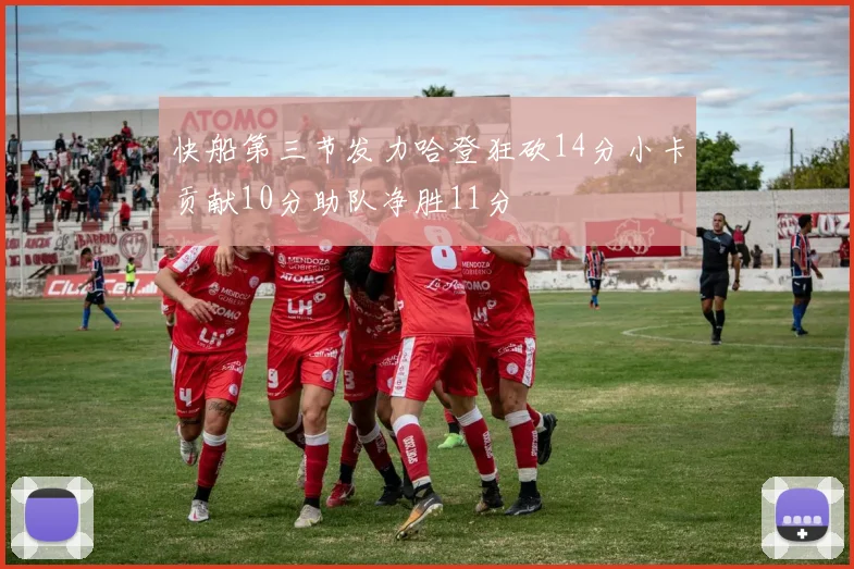 快船第三节发力哈登狂砍14分小卡贡献10分助队净胜11分