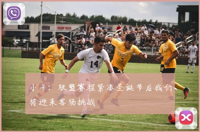 小卡：联盟赛程紧凑圣诞节后我们将迎来客场挑战