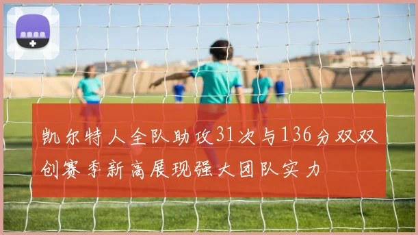 凯尔特人全队助攻31次与136分双双创赛季新高展现强大团队实力