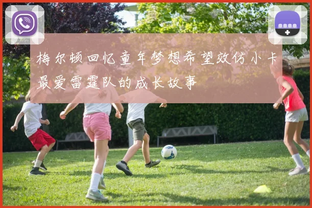梅尔顿回忆童年梦想希望效仿小卡最爱雷霆队的成长故事