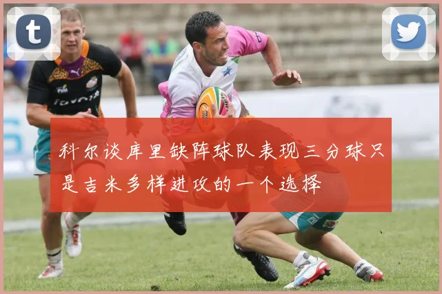 科尔谈库里缺阵球队表现三分球只是吉米多样进攻的一个选择