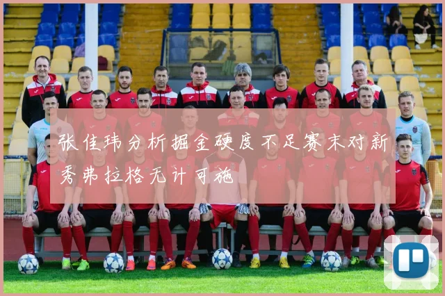 张佳玮分析掘金硬度不足赛末对新秀弗拉格无计可施
