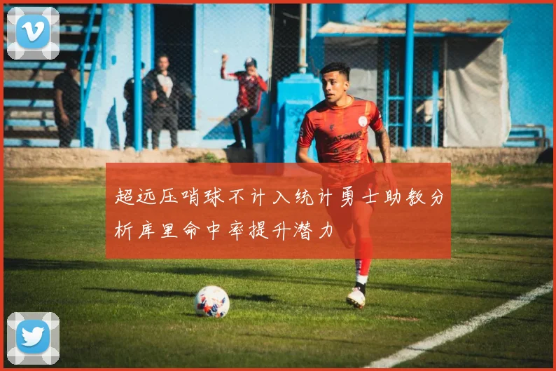 超远压哨球不计入统计勇士助教分析库里命中率提升潜力