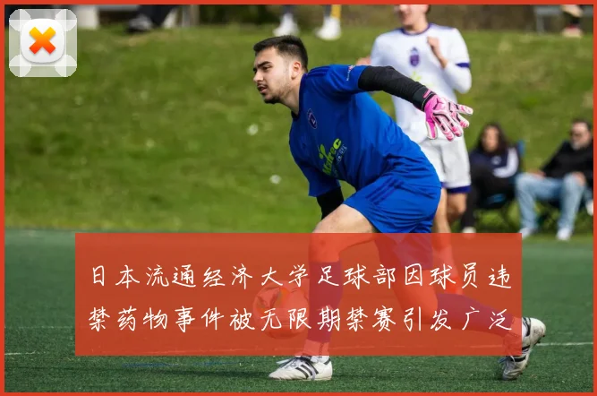 日本流通经济大学足球部因球员违禁药物事件被无限期禁赛引发广泛关注