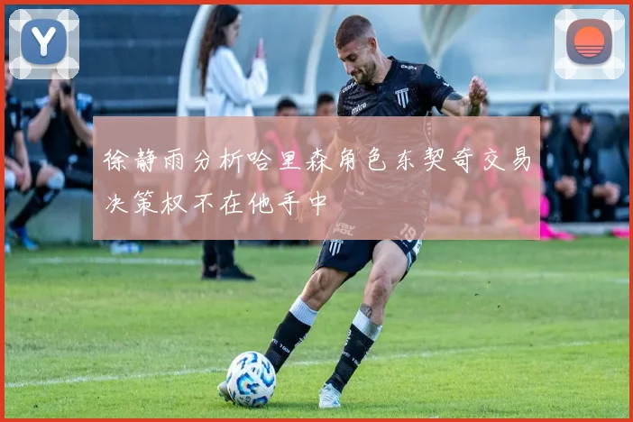 徐静雨分析哈里森角色东契奇交易决策权不在他手中