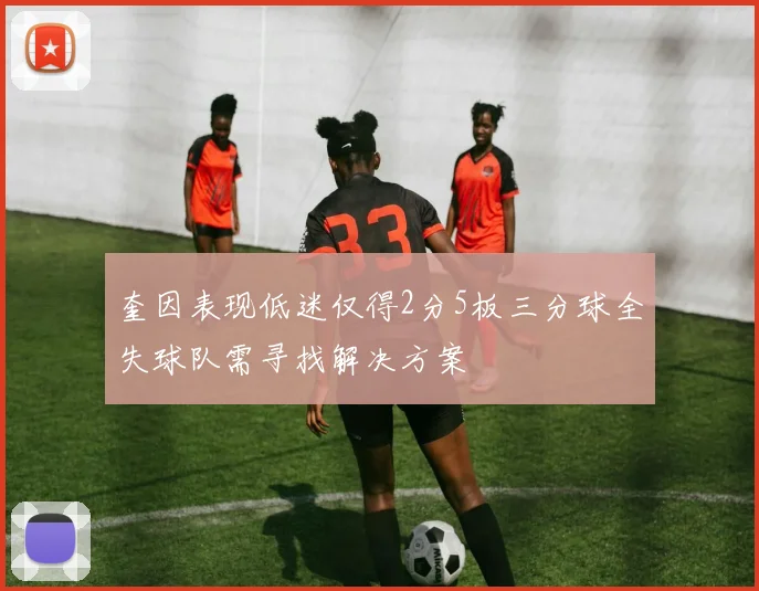 奎因表现低迷仅得2分5板三分球全失球队需寻找解决方案