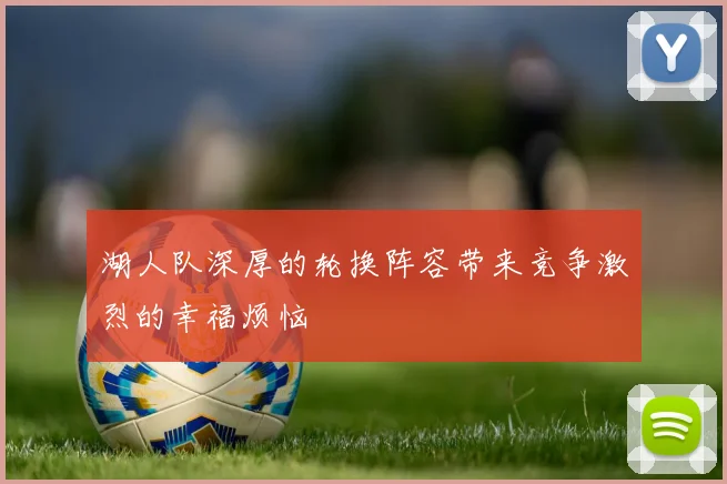 湖人队深厚的轮换阵容带来竞争激烈的幸福烦恼